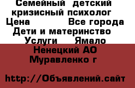 Семейный, детский, кризисный психолог › Цена ­ 2 000 - Все города Дети и материнство » Услуги   . Ямало-Ненецкий АО,Муравленко г.